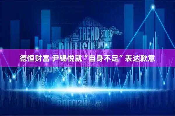 德恒财富 尹锡悦就“自身不足”表达歉意