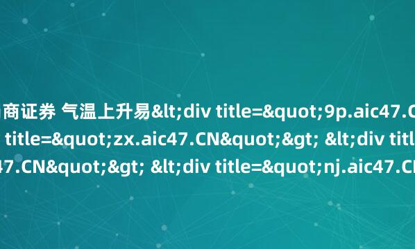 蜀商证券 气温上升易<div title="9p.aic47.CN"> <div title="zx.aic47.CN"> <div title="qu.aic47.CN"> <div titl