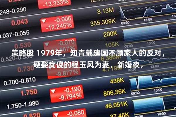 策略股 1979年，知青戴建国不顾家人的反对，硬娶痴傻的程玉风为妻，新婚夜，