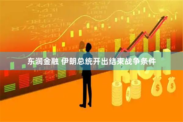 东润金融 伊朗总统开出结束战争条件