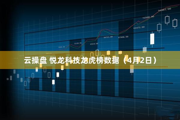 云操盘 悦龙科技龙虎榜数据（4月2日）