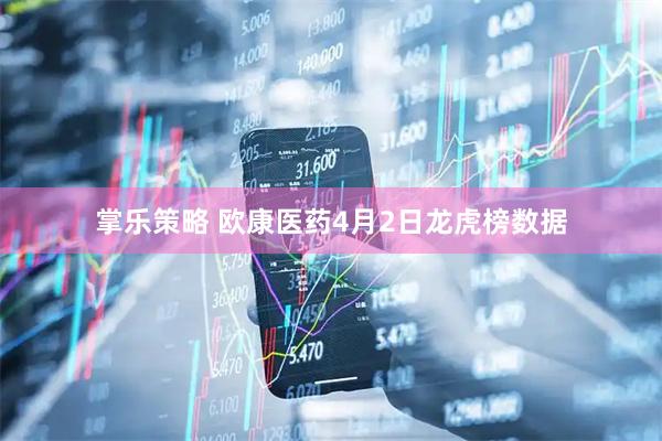 掌乐策略 欧康医药4月2日龙虎榜数据