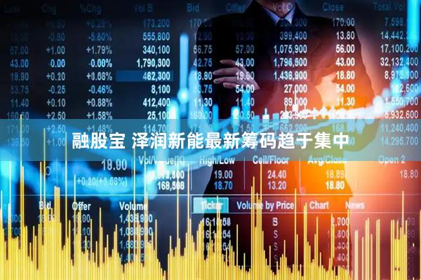 融股宝 泽润新能最新筹码趋于集中