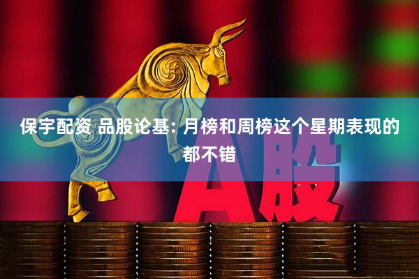 保宇配资 品股论基: 月榜和周榜这个星期表现的都不错
