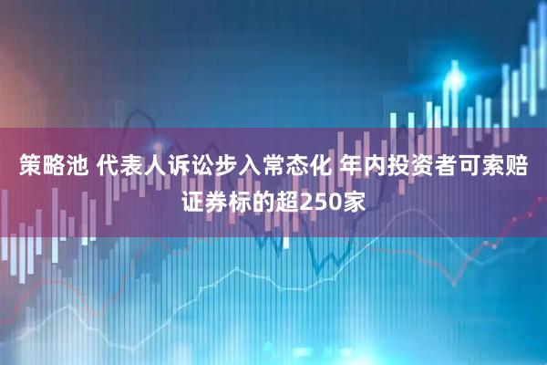 策略池 代表人诉讼步入常态化 年内投资者可索赔证券标的超250家