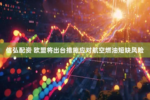信弘配资 欧盟将出台措施应对航空燃油短缺风险