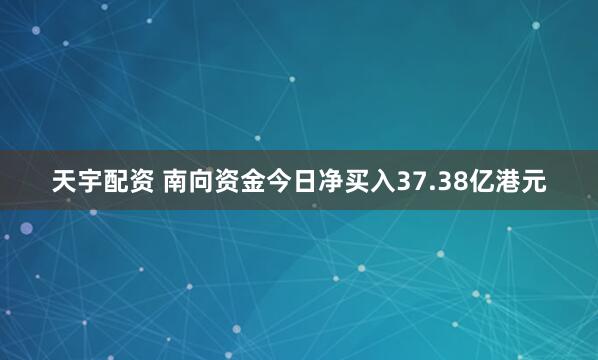 天宇配资 南向资金今日净买入37.38亿港元