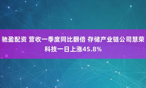 驰盈配资 营收一季度同比翻倍 存储产业链公司慧荣科技一日上涨45.8%