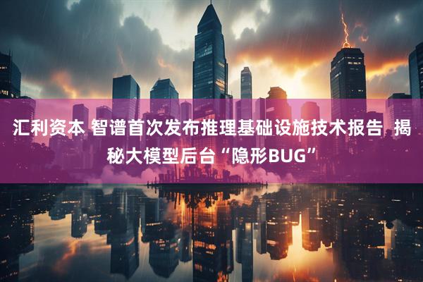 汇利资本 智谱首次发布推理基础设施技术报告  揭秘大模型后台“隐形BUG”