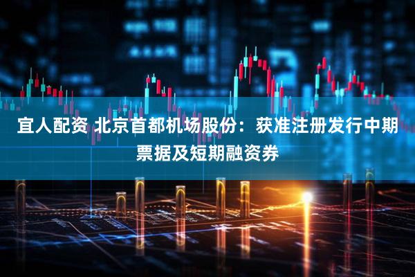 宜人配资 北京首都机场股份：获准注册发行中期票据及短期融资券