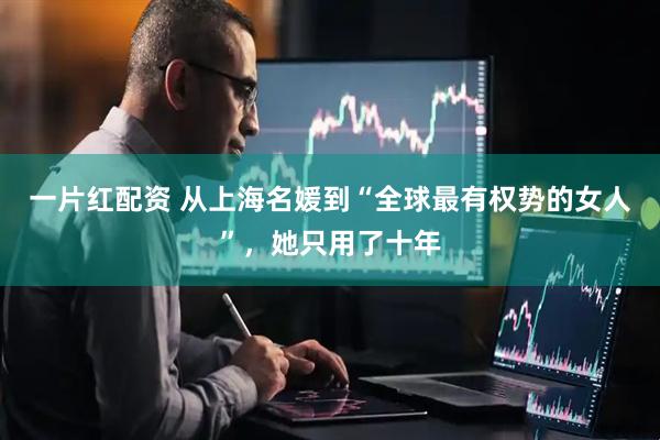 一片红配资 从上海名媛到“全球最有权势的女人”，她只用了十年