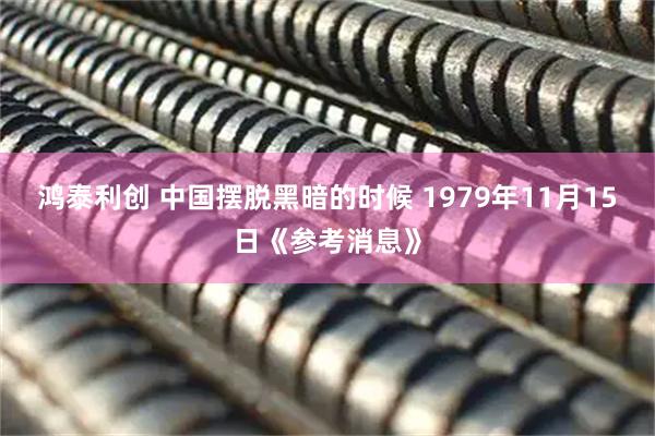 鸿泰利创 中国摆脱黑暗的时候 1979年11月15日《参考消息》