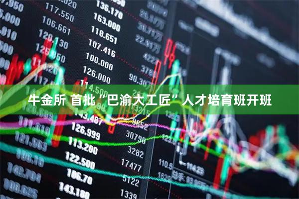 牛金所 首批“巴渝大工匠”人才培育班开班