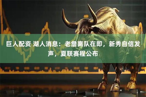 巨人配资 湖人消息：老詹离队在即，新秀自信发声，夏联赛程公布