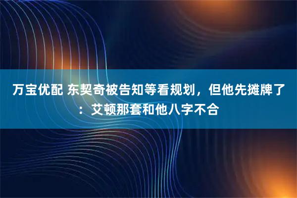 万宝优配 东契奇被告知等看规划，但他先摊牌了：艾顿那套和他八字不合