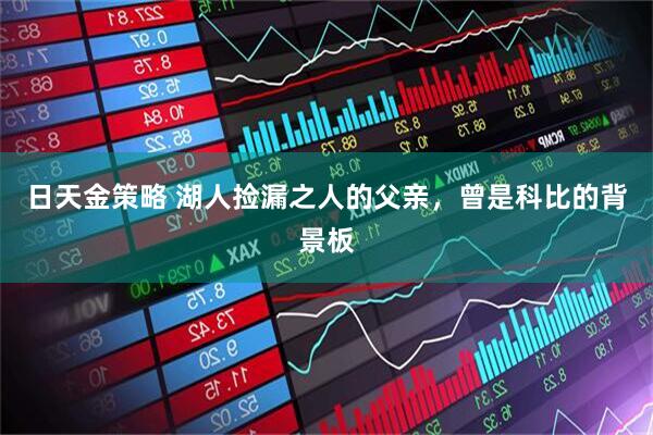 日天金策略 湖人捡漏之人的父亲,曾是科比的背景板